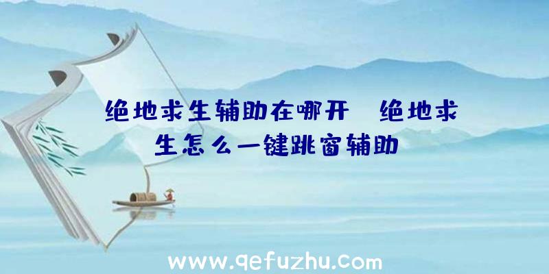 「绝地求生辅助在哪开」|绝地求生怎么一键跳窗辅助